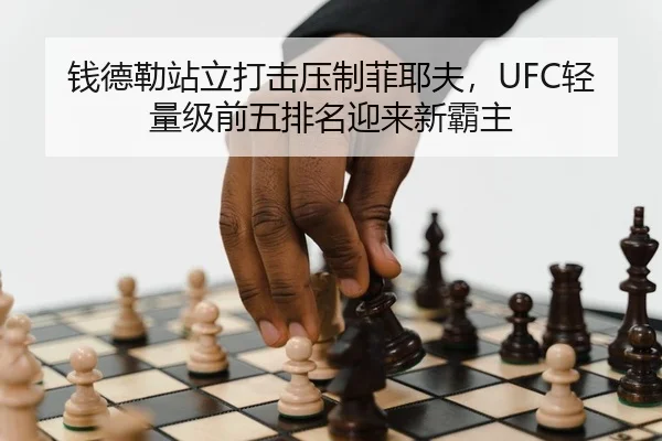 钱德勒站立打击压制菲耶夫，UFC轻量级前五排名迎来新霸主